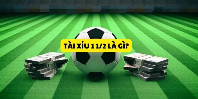 Khái niệm và cách hiểu đúng mốc tài xỉu 1 1/2